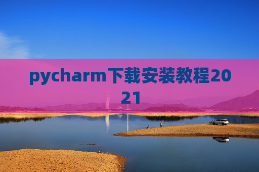 pycharm下载安装教程2021